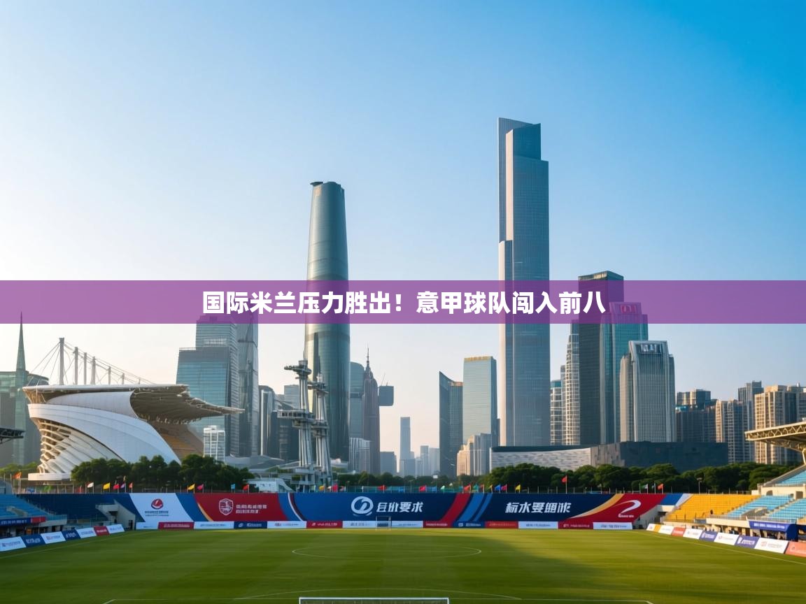 国际米兰压力胜出!意甲球队闯入前八 第2张