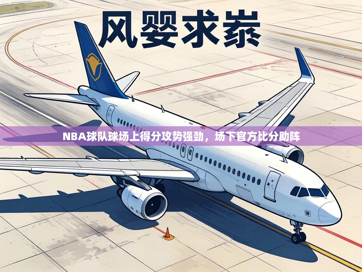NBA球队球场上得分攻势强劲,场下官方比分助阵 第1张